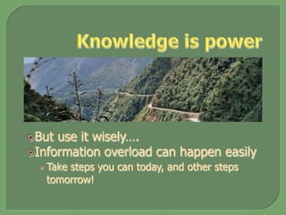 ž But use it wisely….
ž Information overload can happen easily
•  Take steps you can today, and other steps
tomorrow!
 