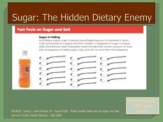 SOURCE: Hand, L. and Drexler, M. Food Fright: Public health takes aim at sugar and salt.
Harvard Pulblic Health Review. Fall 2009.
GMO!! Look for
100% cane
sugar!!
 