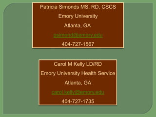 Patricia Simonds MS, RD, CSCS
Emory University
Atlanta, GA
psimond@emory.edu
404-727-1567
Carol M Kelly LD/RD
Emory University Health Service
Atlanta, GA
carol.kelly@emory.edu
404-727-1735
 