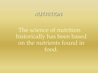 The science of nutrition
historically has been based
on the nutrients found in
food.
 