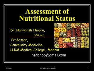 Assessment of
Nutritional Status
Dr. Harivansh Chopra,
DCH, MD
Professor,
Community Medicine,
LLRM Medical College, Meerut.
harichop@gmail.com
8/9/2020 1DR.HARIVANSH CHOPRA
 
