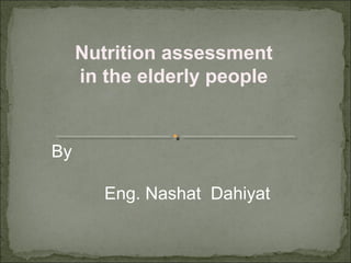 By
Eng. Nashat Dahiyat
Nutrition assessment
in the elderly people
 
