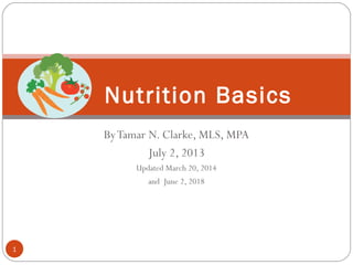 ByTamar N. Clarke, MLS, MPA
July 2, 2013
Updated March 20, 2014
and June 2, 2018
Nutrition Basics
1
 