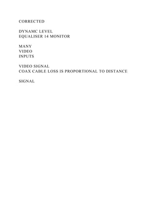 CORRECTED
DYNAMC LEVEL
EQUALISER 14 MONITOR
MANY
VIDEO
INPUTS
VIDEO SIGNAL
COAX CABLE LOSS IS PROPORTIONAL TO DISTANCE
SIGNAL
 