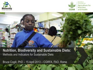 Nutrition, Biodiversity and Sustainable Diets:
Methods and Indicators for Sustainable Diets

Bruce Cogill, PhD – 15 April 2013 – CGRFA, FAO, Rome
 