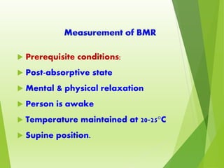  Prerequisite conditions:
 Post-absorptive state
 Mental & physical relaxation
 Person is awake
 Temperature maintained at 20-25°C
 Supine position.
 
