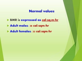  BMR is expressed as cal/sq.m/hr
 Adult males: 38 cal/sqm/hr
 Adult females: 33 cal/sqm/hr
 
