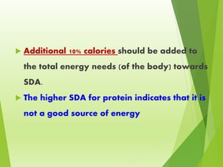  Additional 10% calories should be added to
the total energy needs (of the body) towards
SDA.
 The higher SDA for protein indicates that it is
not a good source of energy
 