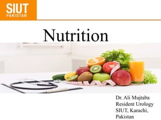 Nutrition
Dr. Ali Mujtaba
Resident Urology
SIUT, Karachi,
Pakistan
 