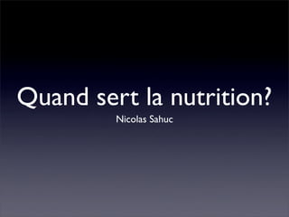 Quand sert la nutrition?
         Nicolas Sahuc
 
