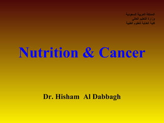 Nutrition & Cancer 
Dr. Hisham Al Dabbagh 
المملكة العربية السعودية 
وزارة التعليم العالي 
كلية العناية للعلوم الطبية 
 
