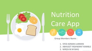 Nutrition
Care App
Group Members Name :
1. SYED ADNAN LUKMAN
2. ABHIJEET YASHWANT KAMBLE
3. MIRZA M.M BAIG
 