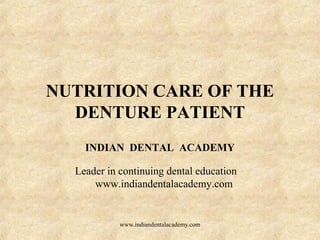 NUTRITION CARE OF THE
DENTURE PATIENT
INDIAN DENTAL ACADEMY
Leader in continuing dental education
www.indiandentalacademy.com
www.indiandentalacademy.com
 