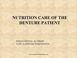 NUTRITION CARE OF THE
DENTURE PATIENT
www.indiandentalacademy.com
INDIAN DENTAL ACADEMY
Leader in continuing Dental Education
 