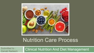 Nutrition Care Process
Clinical Nutrition And Diet Management
Submitted to :
Zainab Nadeem
 