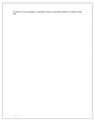 pág. 47
El 84,51% de los encuestados, recomendaría comprar Suplementos dietarios en Nutrition Center
Plus.
 