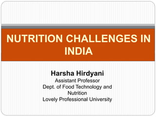 NUTRITION CHALLENGES IN
INDIA
Harsha Hirdyani
Assistant Professor
Dept. of Food Technology and
Nutrition
Lovely Professional University
 
