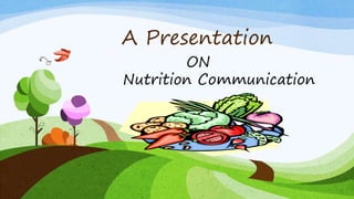 A Presentation
ON
Nutrition Communication
 