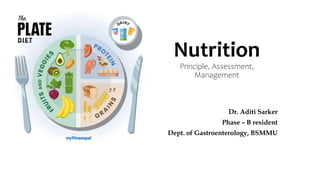 Nutrition
Principle, Assessment,
Management
Dr. Aditi Sarker
Phase – B resident
Dept. of Gastroenterology, BSMMU
 