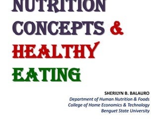 Nutrition
Concepts &
Healthy
Eating
                     SHERILYN B. BALAURO
     Department of Human Nutrition & Foods
    College of Home Economics & Technology
                    Benguet State University
 