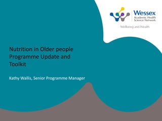 Nutrition in Older people
Programme Update and
Toolkit
Kathy Wallis, Senior Programme Manager
 