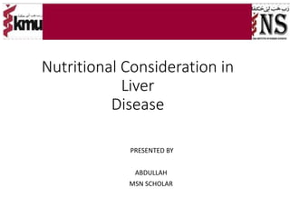 Nutritional Consideration in
Liver
Disease
PRESENTED BY
ABDULLAH
MSN SCHOLAR
 