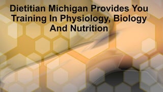 Dietitian Michigan Provides You
Training In Physiology, Biology
And Nutrition
 
