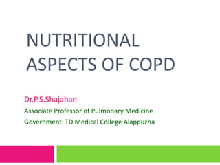 NUTRITIONAL
ASPECTS OF COPD
Dr.P.S.Shajahan
Associate Professor of Pulmonary Medicine
Government TD Medical College Alappuzha
 