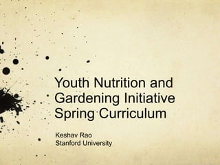 Youth Nutrition and
Gardening Initiative
Spring Curriculum
Keshav Rao
Stanford University
 