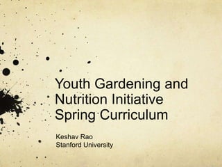 Youth Gardening and
Nutrition Initiative
Spring Curriculum
Keshav Rao
Stanford University
 