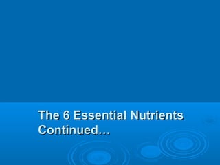 The 6 Essential Nutrients
Continued…

 