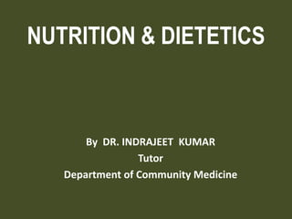 NUTRITION & DIETETICS
By DR. INDRAJEET KUMAR
Tutor
Department of Community Medicine
 