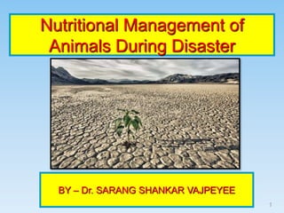 Nutritional Management of
Animals During Disaster
1
BY – Dr. SARANG SHANKAR VAJPEYEE
 