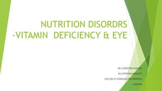 NUTRITION DISORDRS
-VITAMIN DEFICIENCY & EYE
DR. CHRISTINA SAMUEL
M.S OPHTHALMOLOGY,
FELLOW AT SANKARA EYE HOSPITAL
CHENNAI
 
