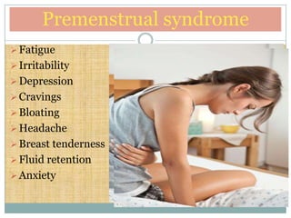 Premenstrual syndrome
 Fatigue
 Irritability
 Depression
 Cravings
 Bloating
 Headache
 Breast tenderness
 Fluid retention
 Anxiety
 