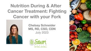 Nutrition During & After
Cancer Treatment: Fighting
Cancer with your Fork
1
Chelsey Schneider
MS, RD, CSO, CDN
July 2023
 