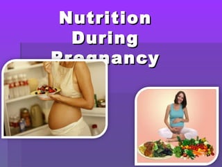 Nutrition
  During
Pr e gnancy
 