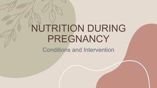 NUTRITION DURING
PREGNANCY
Conditions and Intervention
 