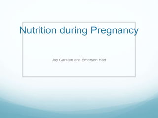 Nutrition during Pregnancy
Joy Carsten and Emerson Hart
 