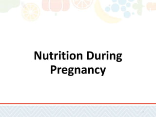 Nutrition During
Pregnancy
1
 