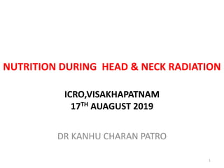 NUTRITION DURING HEAD & NECK RADIATION
ICRO,VISAKHAPATNAM
17TH AUAGUST 2019
DR KANHU CHARAN PATRO
1
 