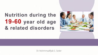 Nutrition during the
19-60 year old age
& related disorders
Dr. MohmmadRjab S. Seder
 