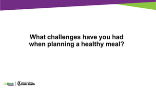 What challenges have you had
when planning a healthy meal?
 