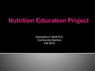 Samantha A. Moitt R.D. 
Community Nutrition 
Fall 2014 
 