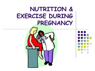 NUTRITION &
EXERCISE DURING
PREGNANCY
 