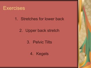 Exercises
1. Stretches for lower back
2. Upper back stretch
3. Pelvic Tilts
4. Kegels
 