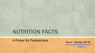NUTRITION FACTS
A Primer for Pediatricians Bonnie Y. Modugno, MS, RD
www.muchmorethanfood.com
 