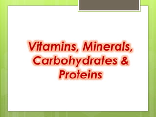 Vitamins, Minerals,
Carbohydrates &
Proteins
 