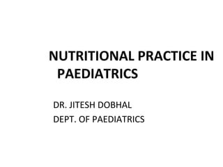 NUTRITIONAL PRACTICE IN
PAEDIATRICS
DR. JITESH DOBHAL
DEPT. OF PAEDIATRICS
 
