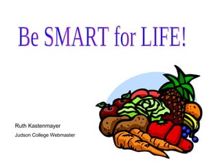 Be SMART for LIFE! Ruth Kastenmayer Judson College Webmaster 